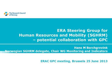ERA Steering Group for Human Resources and Mobility (SGHRM) – potential collaboration with GPC Hans M Borchgrevink Norwegian SGHRM delegate, Chair WG.