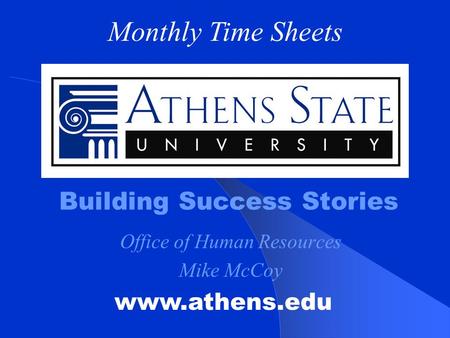 Building Success Stories www.athens.edu Monthly Time Sheets Office of Human Resources Mike McCoy.