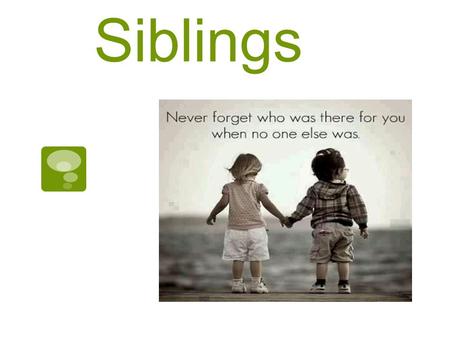 Siblings. Sibling Relationships *Siblings are Brothers and Sisters (Including Step and Half)
