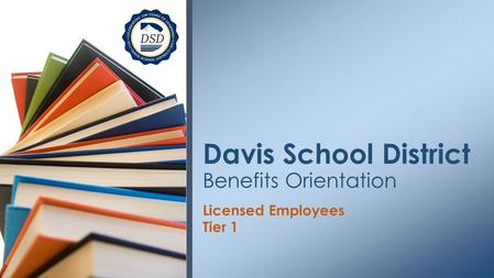 Licensed Employees Tier 1 Davis School District Benefits Orientation.