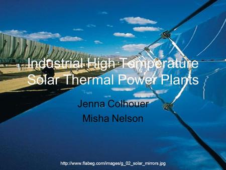 Industrial High Temperature Solar Thermal Power Plants Jenna Colhouer Misha Nelson
