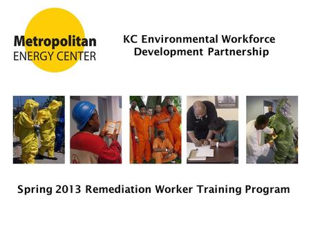 KC Environmental Workforce Development Partnership Spring 2013 Remediation Worker Training Program.