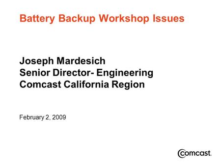Battery Backup Workshop Issues Joseph Mardesich Senior Director- Engineering Comcast California Region February 2, 2009.