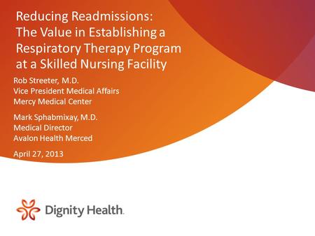 Reducing Readmissions: The Value in Establishing a Respiratory Therapy Program at a Skilled Nursing Facility Rob Streeter, M.D. Vice President Medical.