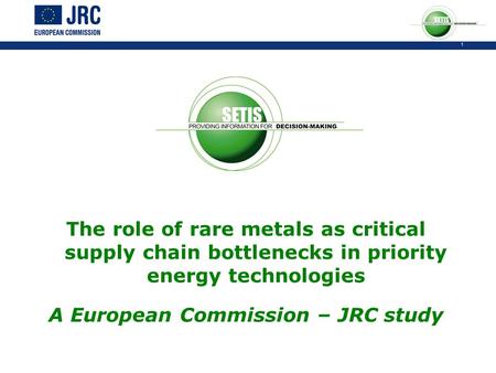 1 The role of rare metals as critical supply chain bottlenecks in priority energy technologies A European Commission – JRC study.