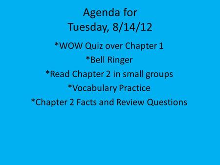 Agenda for Tuesday, 8/14/12 *WOW Quiz over Chapter 1 *Bell Ringer *Read Chapter 2 in small groups *Vocabulary Practice *Chapter 2 Facts and Review Questions.