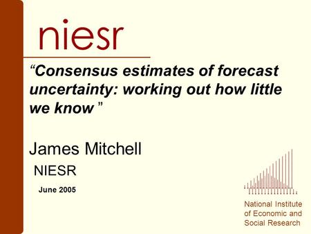 National Institute of Economic and Social Research “Consensus estimates of forecast uncertainty: working out how little we know ” James Mitchell NIESR.