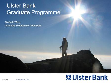 12 November 2008 Ulster Bank Graduate Programme Sinéad D’Arcy Graduate Programme Consultant.