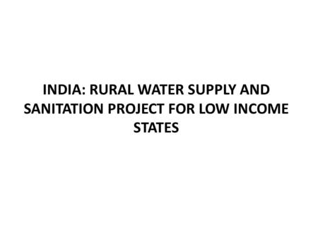 INDIA: RURAL WATER SUPPLY AND SANITATION PROJECT FOR LOW INCOME STATES.