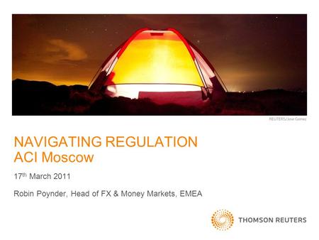 NAVIGATING REGULATION ACI Moscow 17 th March 2011 Robin Poynder, Head of FX & Money Markets, EMEA.