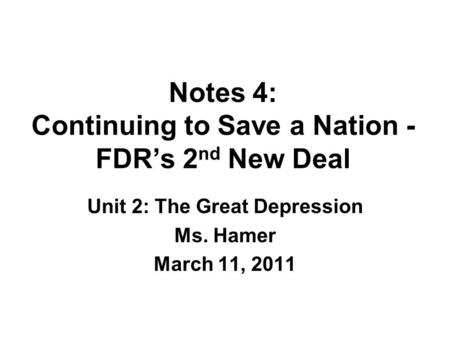Notes 4: Continuing to Save a Nation - FDR’s 2 nd New Deal Unit 2: The Great Depression Ms. Hamer March 11, 2011.