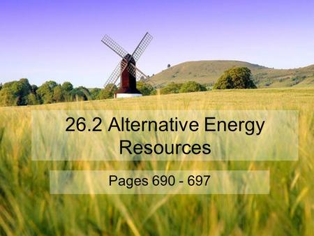 26.2 Alternative Energy Resources Pages 690 - 697.