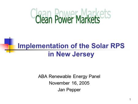 1 Implementation of the Solar RPS in New Jersey ABA Renewable Energy Panel November 16, 2005 Jan Pepper.
