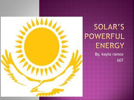 By, kayla ramos 607.  Solar energy is, a renewable source that can be used to create energy, in most cases it may use the sun’s rays to power household.