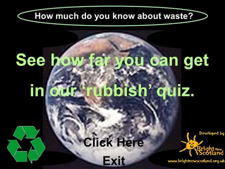 Exit How much do you know about waste? See how far you can get in our ‘rubbish’ quiz. Click Here.