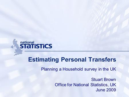 Estimating Personal Transfers Planning a Household survey in the UK Stuart Brown Office for National Statistics, UK June 2009.