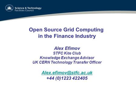 Open Source Grid Computing in the Finance Industry Alex Efimov STFC Kite Club Knowledge Exchange Advisor UK CERN Technology Transfer Officer