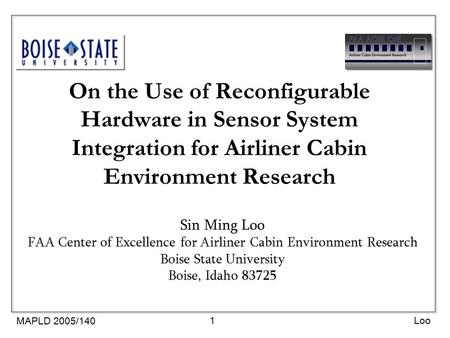MAPLD 2005/140 1Loo On the Use of Reconfigurable Hardware in Sensor System Integration for Airliner Cabin Environment Research Sin Ming Loo FAA Center.