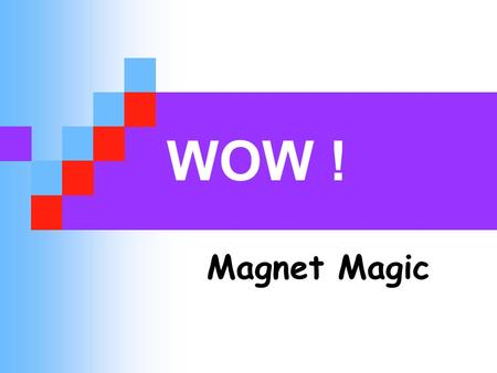 WOW ! Magnet Magic.
