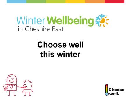 Choose well this winter. What is Choose Well National NHS information campaign Promoting various healthcare services Advice and guidance on common winter.