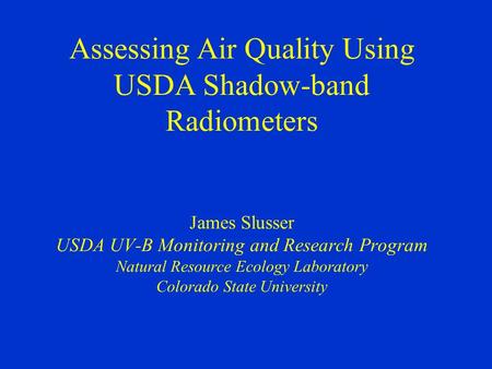 Assessing Air Quality Using USDA Shadow-band Radiometers James Slusser USDA UV-B Monitoring and Research Program Natural Resource Ecology Laboratory Colorado.
