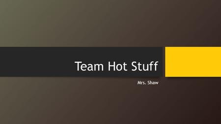 Team Hot Stuff Mrs. Shaw.
