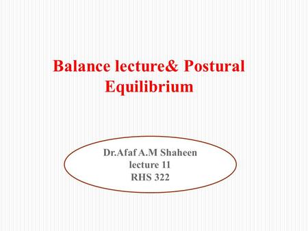 Balance lecture& Postural Equilibrium Dr.Afaf A.M Shaheen lecture 11 RHS 322.