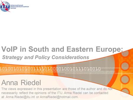 VoIP in South and Eastern Europe: Strategy and Policy Considerations Anna Riedel The views expressed in this presentation are those of the author and do.