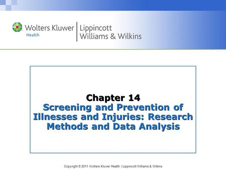 Copyright © 2011 Wolters Kluwer Health | Lippincott Williams & Wilkins Chapter 14 Screening and Prevention of Illnesses and Injuries: Research Methods.