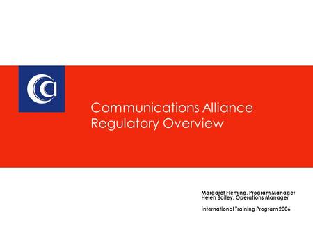 Communications Alliance Regulatory Overview Margaret Fleming, Program Manager Helen Bailey, Operations Manager International Training Program 2006.