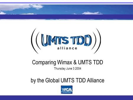 Comparing Wimax & UMTS TDD Thursday June 3 2004 by the Global UMTS TDD Alliance.