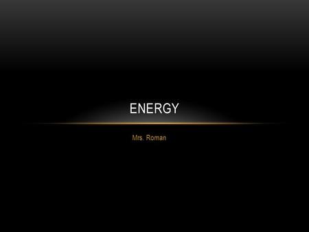 Mrs. Roman ENERGY. ENERGY TRIVIA Question 1 Most of the world’s energy originally came from the sun Answer: True.