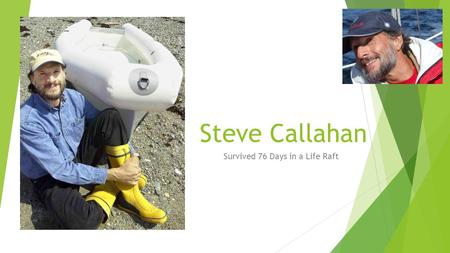 Steve Callahan Survived 76 Days in a Life Raft. Life Before the Shipwreck  Born in 1952 (that makes him 63)  In high school, he taught himself to navigate.