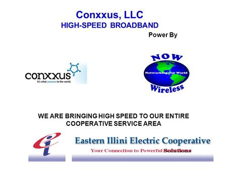 Conxxus, LLC HIGH-SPEED BROADBAND Power By WE ARE BRINGING HIGH SPEED TO OUR ENTIRE COOPERATIVE SERVICE AREA.