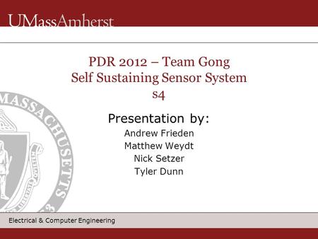 Electrical & Computer Engineering Presentation by: Andrew Frieden Matthew Weydt Nick Setzer Tyler Dunn PDR 2012 – Team Gong Self Sustaining Sensor System.