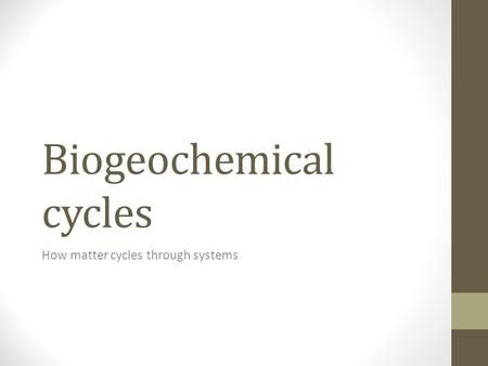 Biogeochemical cycles How matter cycles through systems.