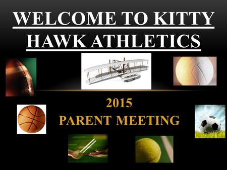 2015 PARENT MEETING WELCOME TO KITTY HAWK ATHLETICS.