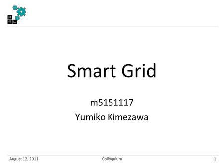Smart Grid m5151117 Yumiko Kimezawa August 12, 20111Colloquium.