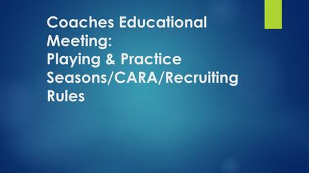 Coaches Educational Meeting: Playing & Practice Seasons/CARA/Recruiting Rules.