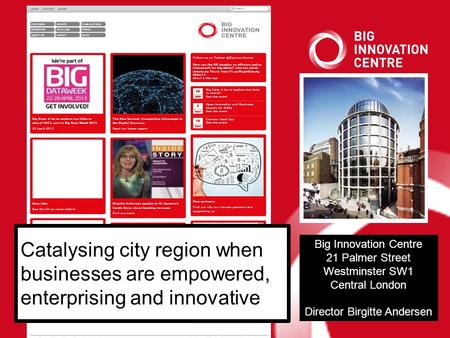 Big Innovation Centre 21 Palmer Street Westminster SW1 Central London Director Birgitte Andersen Catalysing city region when businesses are empowered,