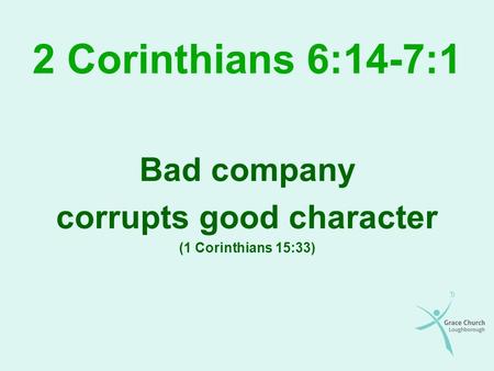 2 Corinthians 6:14-7:1 Bad company corrupts good character (1 Corinthians 15:33)