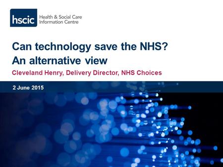 Can technology save the NHS? An alternative view Cleveland Henry, Delivery Director, NHS Choices 2 June 2015.