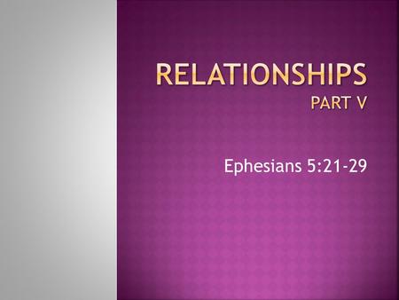 RELATIONSHIPS Part V Ephesians 5:21-29.