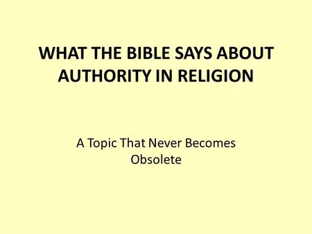 WHAT THE BIBLE SAYS ABOUT AUTHORITY IN RELIGION A Topic That Never Becomes Obsolete.