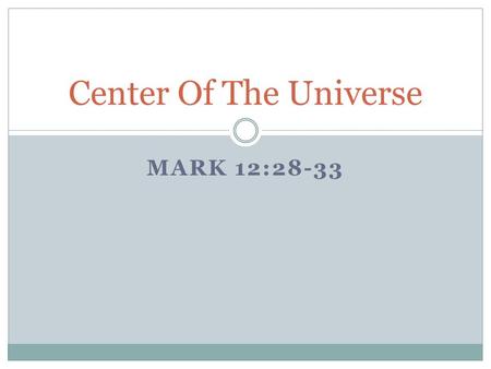 MARK 12:28-33 Center Of The Universe. We’ve come a long way in our scientific discovery of our universe There is so much that we have learned about the.