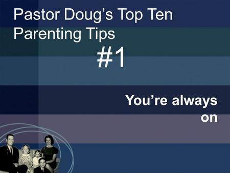 You’re always on Pastor Doug’s Top Ten Parenting Tips #1.