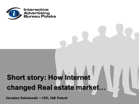 Short story: How Internet changed Real estate market… Jarosław Sobolewski – CEO, IAB Poland.