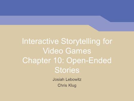 Interactive Storytelling for Video Games Chapter 10: Open-Ended Stories Josiah Lebowitz Chris Klug.