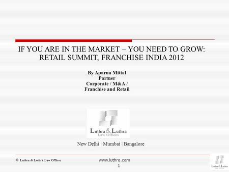 New Delhi | Mumbai | Bangalore IF YOU ARE IN THE MARKET – YOU NEED TO GROW: RETAIL SUMMIT, FRANCHISE INDIA 2012 By Aparna Mittal Partner Corporate / M&A.