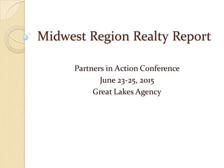 Midwest Region Realty Report Partners in Action Conference June 23-25, 2015 Great Lakes Agency.